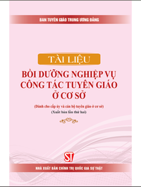 Tài liệu bồi dưỡng nghiệp vụ công tác tuyên giáo ở cơ sở (Dành cho cấp uỷ và cán bộ tuyên giáo ở cơ sở) (Xuất bản lần thứ hai)