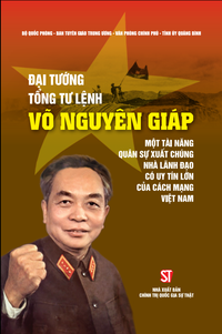 Đại tướng, Tổng Tư lệnh Võ Nguyên Giáp - Một tài năng quân sự xuất chúng, nhà lãnh đạo có uy tín lớn của cách mạng Việt Nam