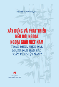 Xây dựng và phát triển nền đối ngoại, ngoại giao Việt Nam toàn diện, hiện đại, mang đậm bản sắc “cây tre Việt Nam”.