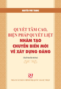 Quyết tâm cao, biện pháp quyết liệt, nhằm tạo chuyển biến mới về xây dựng Đảng (Xuất bản lần thứ hai)