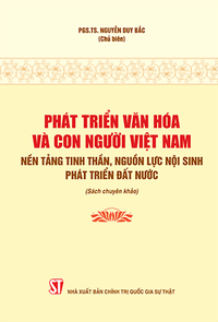 Phát triển văn hóa và con người Việt Nam - Nền tảng tinh thần, nguồn lực nội sinh phát triển đất nước (Sách chuyên khảo)