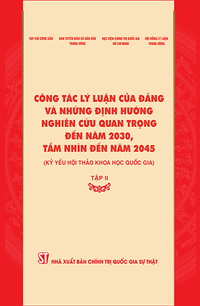 Công tác lý luận của Đảng và những định hướng nghiên cứu quan trọng đến năm 2030, tầm nhìn đến năm 2045 (Kỷ yếu Hội thảo khoa học quốc gia), Tập II