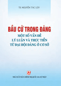 Bầu cử trong Đảng - Một số vấn đề lý luận và thực tiễn từ đại hội Đảng ở cơ sở