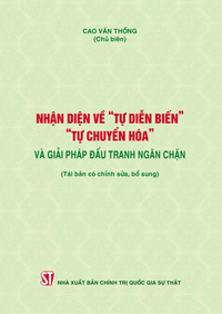 Nhận diện về “tự diễn biến”, “tự chuyển hóa” và giải pháp đấu tranh ngăn chặn (Tái bản có chỉnh sửa, bổ sung)