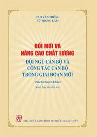 Đổi mới và nâng cao chất lượng đội ngũ cán bộ và công tác cán bộ trong giai đoạn mới (Sách chuyên khảo) (Xuất bản lần thứ hai)