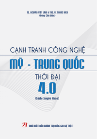 Cạnh tranh công nghệ Mỹ - Trung Quốc thời đại 4.0 (Sách chuyên khảo)