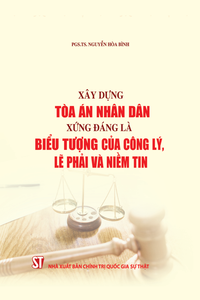 Xây dựng Tòa án nhân dân xứng đáng là biểu tượng của công lý, lẽ phải và niềm tin (Xuất bản lần thứ hai, có bổ sung)