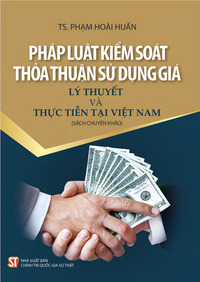 Pháp luật kiểm soát thỏa thuận sử dụng giá - Lý thuyết và thực tiễn tại Việt Nam (Sách chuyên khảo)