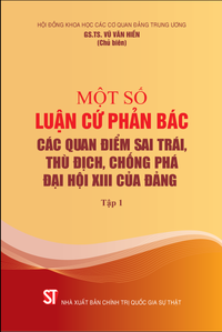 Một số luận cứ phản bác các quan điểm sai trái, thù địch, chống phá Đại hội XIII của Đảng (Tập 1)