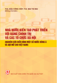 Nhà nước kiến tạo phát triển với đảng chính trị và các tổ chức xã hội (nghiên cứu điển hình một số nước Đông Á và gợi mở cho Việt Nam)