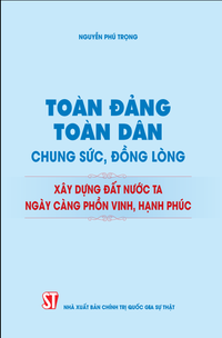 Toàn Đảng, toàn dân chung sức, đồng lòng xây dựng đất nước ta ngày càng phồn vinh, hạnh phúc