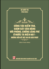 Công tác kiểm tra, giám sát của Đảng với phòng, chống lãng phí ở nước ta hiện nay - Những vấn đề đặt ra và giải pháp (Sách tham khảo)