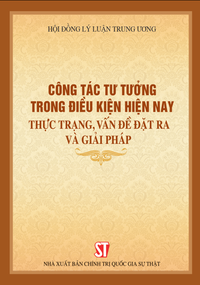 Công tác tư tưởng trong điều kiện hiện nay: Thực trạng, vấn đề đặt ra và giải pháp