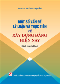 Một số vấn đề lý luận và thực tiễn về xây dựng Đảng hiện nay (Sách chuyên khảo)