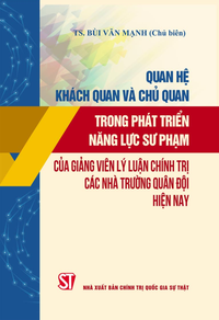 Quan hệ khách quan và chủ quan trong phát triển năng lực sư phạm của giảng viên lý luận chính trị các nhà trường quân đội hiện nay