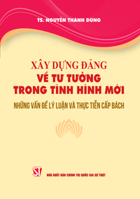 Xây dựng Đảng về tư tưởng trong tình hình mới - Những vấn đề lý luận và thực tiễn cấp bách