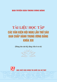 Tài liệu học tập các văn kiện Hội nghị lần thứ sáu Ban Chấp hành Trung ương Đảng khóa XIII (Dùng cho cán bộ, đảng viên ở cơ sở)