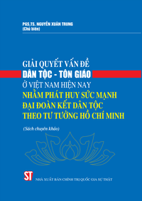 Giải quyết vấn đề dân tộc - tôn giáo ở Việt Nam hiện nay nhằm phát huy sức mạnh đại đoàn kết dân tộc theo tư tưởng Hồ Chí Minh (Sách chuyên khảo)