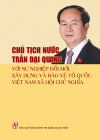 Chủ tịch nước Trần Đại Quang với sự nghiệp đổi mới, xây dựng và bảo vệ Tổ quốc Việt Nam xã hội chủ nghĩa