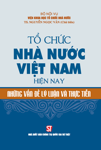 Tổ chức nhà nước Việt Nam hiện nay - Những vấn đề lý luận và thực tiễn