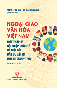 Ngoại giao văn hóa Việt Nam – Một thập kỷ hội nhập quốc tế và một số vấn đề đặt ra trong giai đoạn 2021-2030 (Sách chuyên khảo)