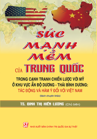 Sức mạnh mềm của Trung Quốc trong cạnh tranh chiến lược với Mỹ ở khu vực Ấn Độ Dương – Thái Bình Dương: Tác động và hàm ý đối với Việt Nam (Sách chuyên khảo)