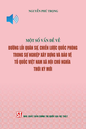 Một số vấn đề về đường lối quân sự, chiến lược quốc phòng trong sự nghiệp xây dựng và bảo vệ Tổ quốc Việt Nam xã hội chủ nghĩa thời kỳ mới