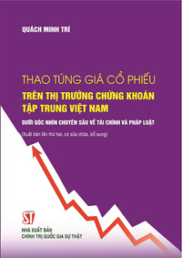 Thao túng giá cổ phiếu trên thị trường chứng khoán tập trung Việt Nam dưới góc nhìn chuyên sâu về tài chính và pháp luật (Xuất bản lần thứ hai, có sửa chữa, bổ sung)