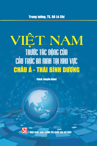 Việt Nam trước tác động của cấu trúc an ninh tại khu vực châu Á - Thái Bình Dương (Sách chuyên khảo)