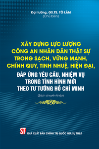 Xây dựng lực lượng Công an nhân dân thật sự trong sạch, vững mạnh, chính quy, tinh nhuệ, hiện đại, đáp ứng yêu cầu, nhiệm vụ trong tình hình mới theo tư tưởng Hồ Chí Minh (Sách chuyên khảo)	