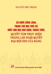 Cả nước đồng lòng, tranh thủ mọi thời cơ, vượt qua mọi khó khăn, thách thức, quyết tâm thực hiện thắng lợi Nghị quyết Đại hội XIII của Đảng