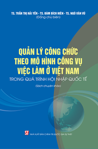 Quản lý công chức theo mô hình công vụ việc làm ở Việt Nam trong quá trình hội nhập quốc tế (Sách chuyên khảo)