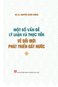 Một số vấn đề lý luận và thực tiễn về đổi mới, phát triển đất nước