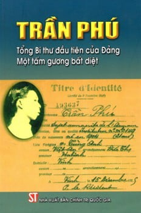 Trần Phú - Tổng Bí thư đầu tiên của Đảng, một tấm gương bất diệt (Xuất bản lần thứ hai, có sửa chữa, bổ sung)