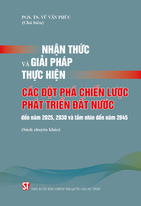 Nhận thức và giải pháp thực hiện các đột phá chiến lược phát triển đất nước đến năm 2025, 2030 và tầm nhìn đến năm 2045 (Sách chuyên khảo)