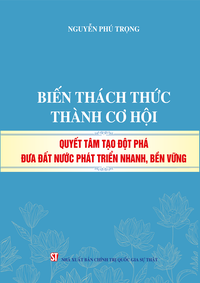 Biến thách thức thành cơ hội, quyết tâm tạo đột phá đưa đất nước phát triển nhanh, bền vững