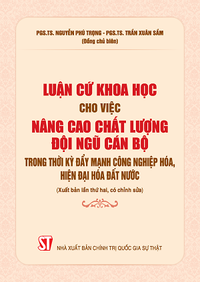 Luận cứ khoa học cho việc nâng cao chất lượng đội ngũ cán bộ trong thời kỳ đẩy mạnh công nghiệp hóa, hiện đại hóa đất nước (Xuất bản lần thứ hai, có chỉnh sửa)