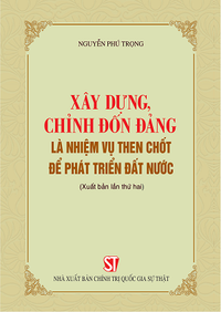 Xây dựng, chỉnh đốn Đảng là nhiệm vụ then chốt để phát triển đất nước (Xuất bản lần thứ hai)