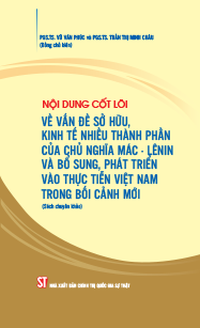 Nội dung cốt lõi về vấn đề sở hữu, kinh tế nhiều thành phần của chủ nghĩa Mác - Lênin và bổ sung, phát triển vào thực tiễn Việt Nam trong bối cảnh mới