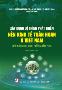 Xây dựng lộ trình phát triển nền kinh tế tuần hoàn ở Việt Nam đến năm 2030, định hướng năm 2050 (Sách chuyên khảo)
